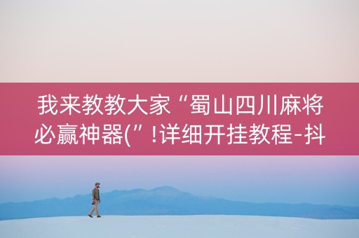 我来教教大家“蜀山四川麻将必赢神器(”!详细开挂教程-抖音