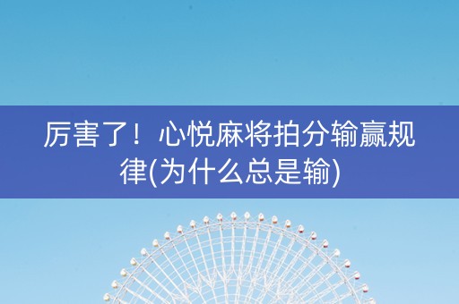 厉害了！心悦麻将拍分输赢规律(为什么总是输)
