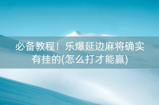 必备教程！乐爆延边麻将确实有挂的(怎么打才能赢)