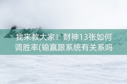 我来教大家！财神13张如何调胜率(输赢跟系统有关系吗)