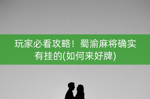 玩家必看攻略！蜀渝麻将确实有挂的(如何来好牌)