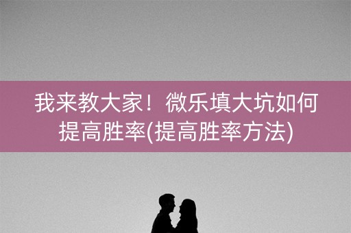 我来教大家！微乐填大坑如何提高胜率(提高胜率方法)