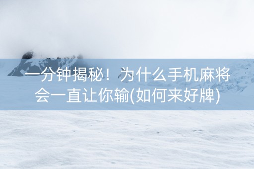 一分钟揭秘！为什么手机麻将会一直让你输(如何来好牌)