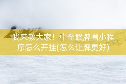 我来教大家！中至赣牌圈小程序怎么开挂(怎么让牌更好)