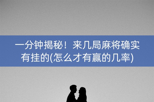 一分钟揭秘！来几局麻将确实有挂的(怎么才有赢的几率)