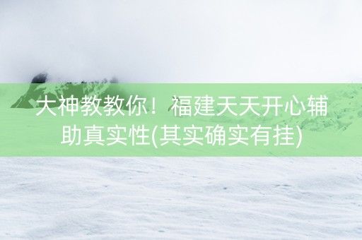 大神教教你！福建天天开心辅助真实性(其实确实有挂)