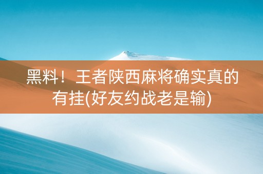 黑料！王者陕西麻将确实真的有挂(好友约战老是输)