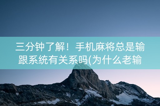 三分钟了解！手机麻将总是输跟系统有关系吗(为什么老输)
