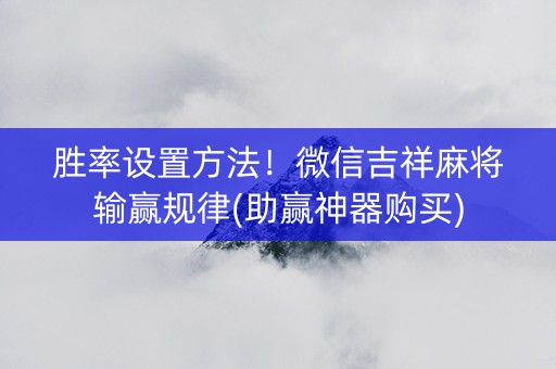 胜率设置方法！微信吉祥麻将输赢规律(助赢神器购买)