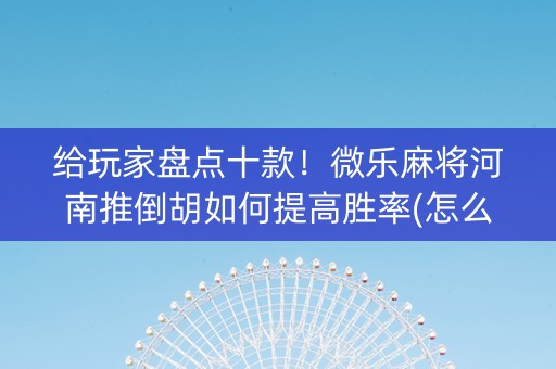 给玩家盘点十款！微乐麻将河南推倒胡如何提高胜率(怎么让系统给自己好牌)