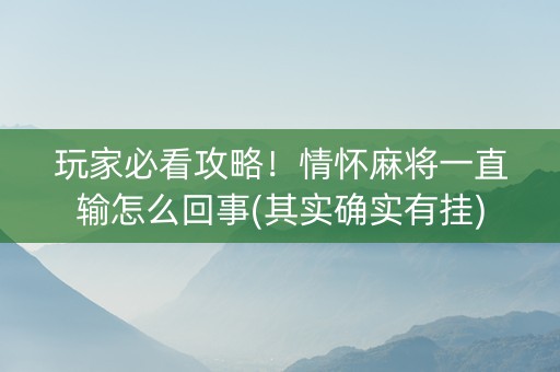 玩家必看攻略！情怀麻将一直输怎么回事(其实确实有挂)