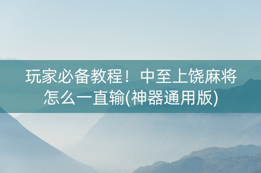 玩家必备教程！中至上饶麻将怎么一直输(神器通用版)