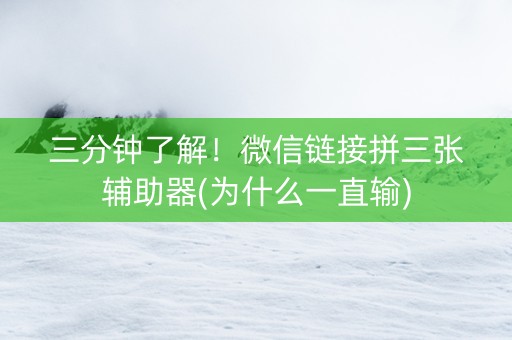 三分钟了解！微信链接拼三张辅助器(为什么一直输)
