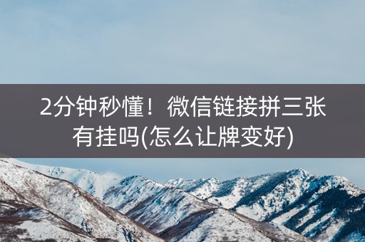2分钟秒懂！微信链接拼三张有挂吗(怎么让牌变好)
