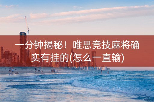 一分钟揭秘！唯思竞技麻将确实有挂的(怎么一直输)