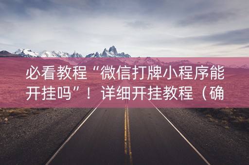 必看教程“微信打牌小程序能开挂吗”！详细开挂教程（确实真的有挂)-抖音