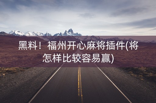 黑料！福州开心麻将插件(将怎样比较容易赢)