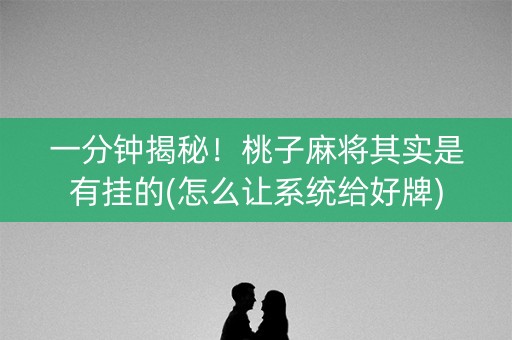 一分钟揭秘！桃子麻将其实是有挂的(怎么让系统给好牌)