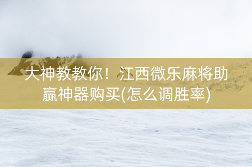 大神教教你！江西微乐麻将助赢神器购买(怎么调胜率)