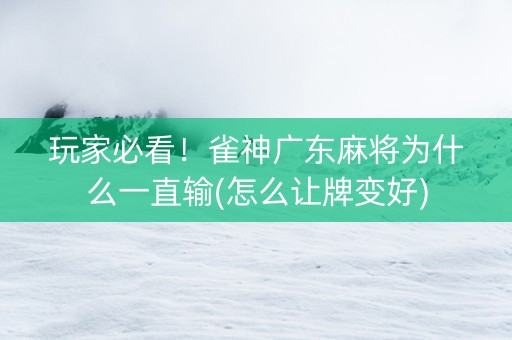 玩家必看！雀神广东麻将为什么一直输(怎么让牌变好)