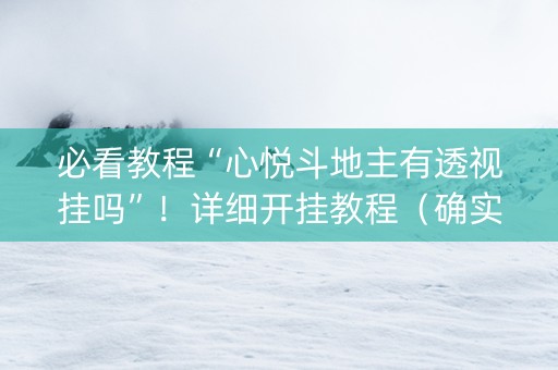 必看教程“心悦斗地主有透视挂吗”！详细开挂教程（确实真的有挂)-抖音