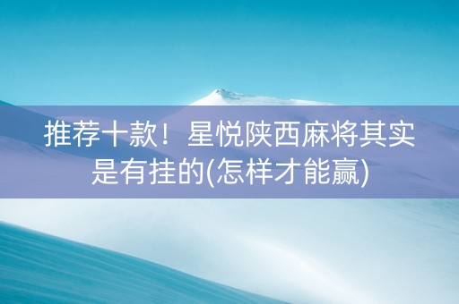 推荐十款！星悦陕西麻将其实是有挂的(怎样才能赢)