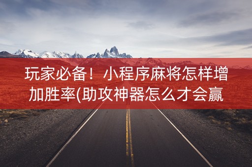 玩家必备！小程序麻将怎样增加胜率(助攻神器怎么才会赢)
