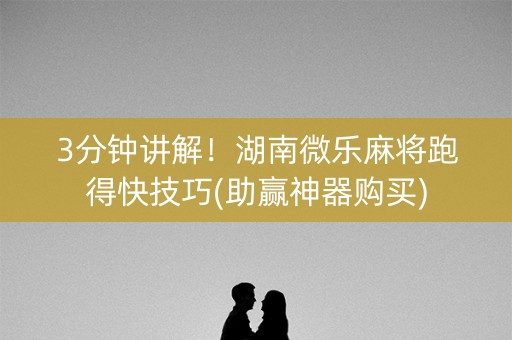3分钟讲解！湖南微乐麻将跑得快技巧(助赢神器购买)