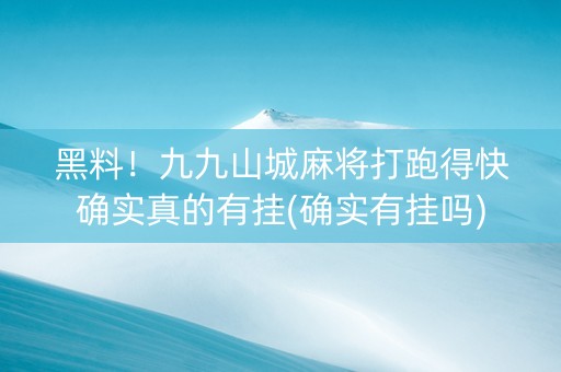 黑料！九九山城麻将打跑得快确实真的有挂(确实有挂吗)