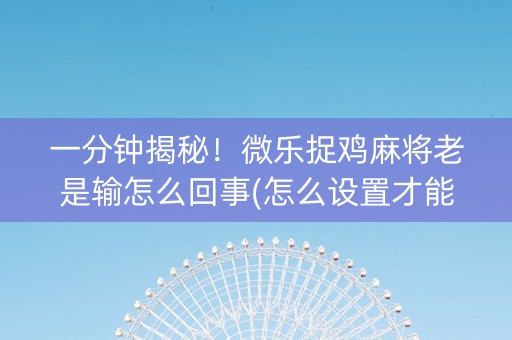 一分钟揭秘！微乐捉鸡麻将老是输怎么回事(怎么设置才能赢)