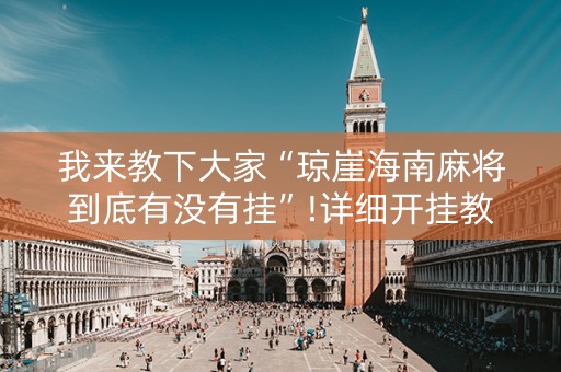 我来教下大家“琼崖海南麻将到底有没有挂”!详细开挂教程-抖音