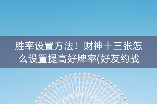 胜率设置方法！财神十三张怎么设置提高好牌率(好友约战老是输)