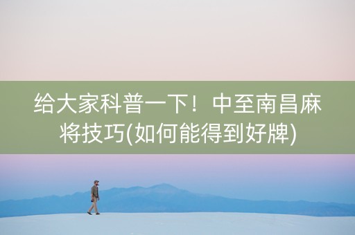 给大家科普一下！中至南昌麻将技巧(如何能得到好牌)
