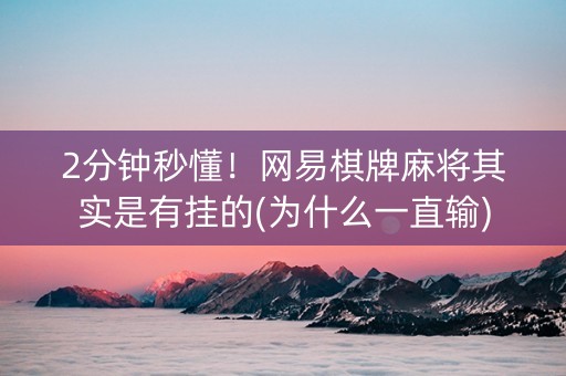 2分钟秒懂！网易棋牌麻将其实是有挂的(为什么一直输)