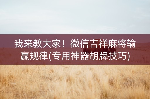 我来教大家！微信吉祥麻将输赢规律(专用神器胡牌技巧)