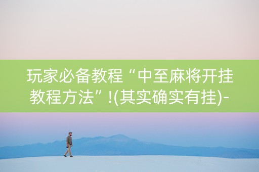玩家必备教程“中至麻将开挂教程方法”!(其实确实有挂)-抖音