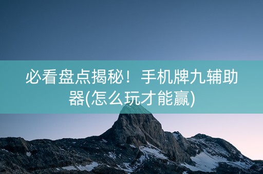 必看盘点揭秘！手机牌九辅助器(怎么玩才能赢)
