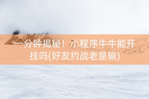 一分钟揭秘！小程序牛牛能开挂吗(好友约战老是输)