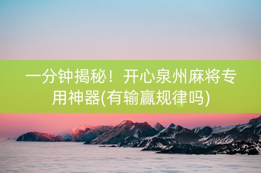 一分钟揭秘！开心泉州麻将专用神器(有输赢规律吗)