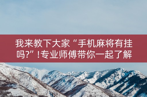 我来教下大家“手机麻将有挂吗?”!专业师傅带你一起了解（详细教程）-抖音