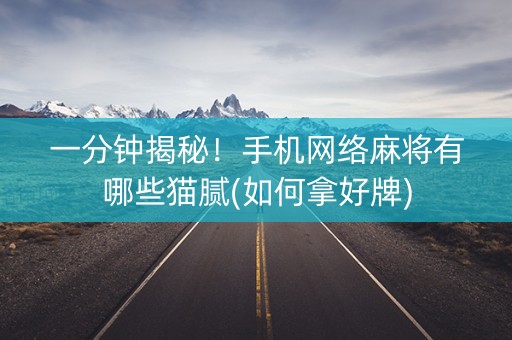 一分钟揭秘！手机网络麻将有哪些猫腻(如何拿好牌)