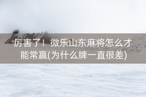 厉害了！微乐山东麻将怎么才能常赢(为什么牌一直很差)