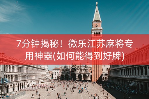 7分钟揭秘！微乐江苏麻将专用神器(如何能得到好牌)