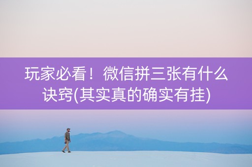玩家必看！微信拼三张有什么诀窍(其实真的确实有挂)