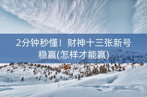 2分钟秒懂！财神十三张新号稳赢(怎样才能赢)