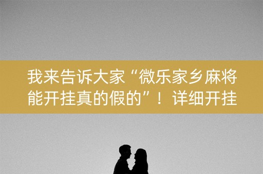 我来告诉大家“微乐家乡麻将能开挂真的假的”！详细开挂教程（确实真的有挂)-抖音