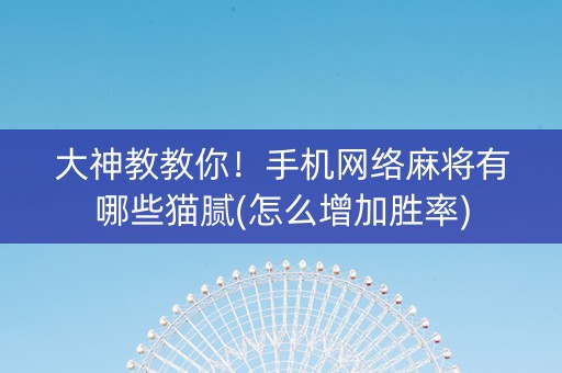 大神教教你！手机网络麻将有哪些猫腻(怎么增加胜率)