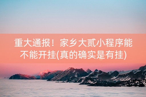 重大通报！家乡大贰小程序能不能开挂(真的确实是有挂)