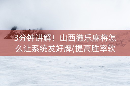 3分钟讲解！山西微乐麻将怎么让系统发好牌(提高胜率软件)