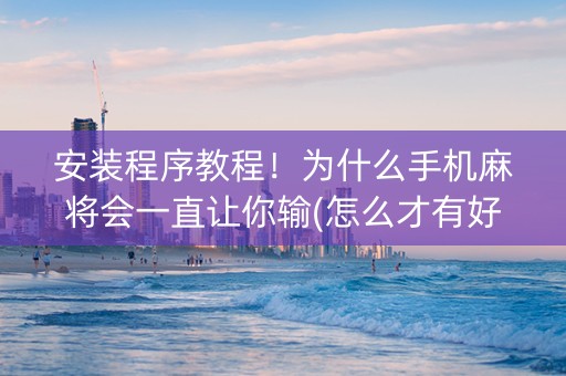 安装程序教程！为什么手机麻将会一直让你输(怎么才有好牌)